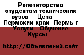 Репетиторство студентам технических вузов  › Цена ­ 300 - Пермский край, Пермь г. Услуги » Обучение. Курсы   